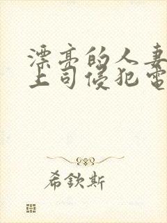 漂亮的人妻被夫上司侵犯电影