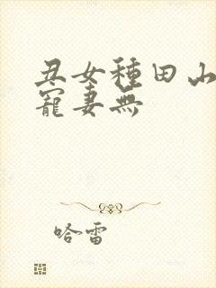 丑女种田山里汉宠妻无