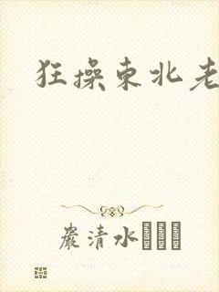 狂操东北老熟女