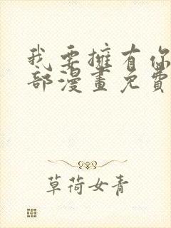 我要拥有你的全部漫画免费观看下拉