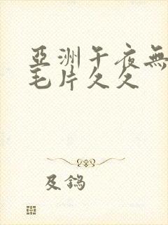 亚洲午夜无av毛片久久