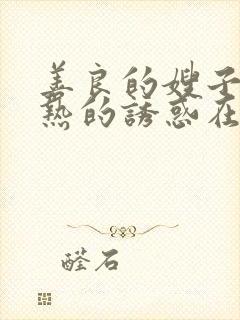 善良的嫂子:火热的诱惑在线观看