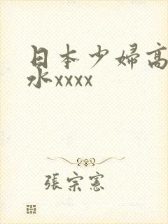 日本少妇高潮喷水xxxx