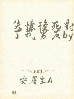 失忆后死对头成了我男友by祝麟番外