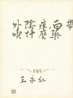 外阴痒,白带多吃什么药