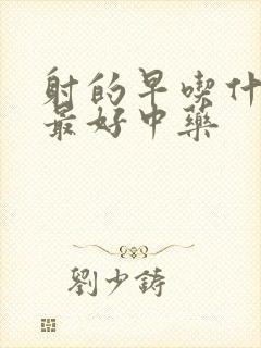 射的早吃什么药最好中药