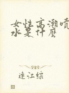 女性高潮喷出的水是什么