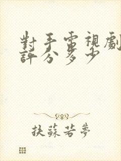 对手电视剧豆瓣评分多少