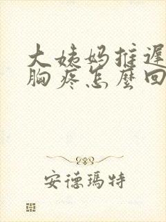 大姨妈推迟5天胸疼怎么回事