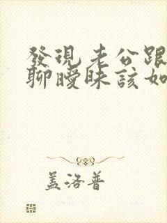 发现老公跟别人聊暧昧该如何解决