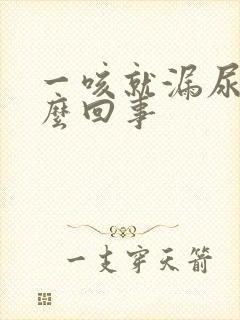 一咳就漏尿是怎么回事