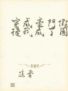 穿成豪门假少爷后我成了团宠