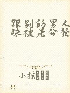 跟别的男人聊暧昧被老公发现