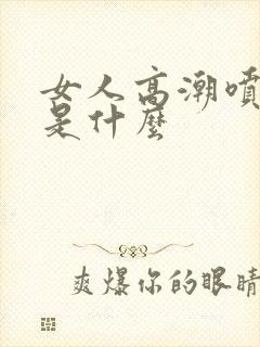 女人高潮喷的水是什么