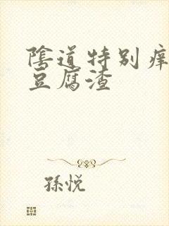 阴道特别痒,有豆腐渣