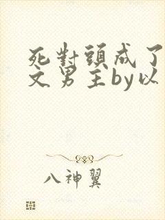 死对头成了限制文男主by以盼免费阅读