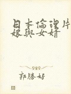 日本伦理片丈母娘与女婿