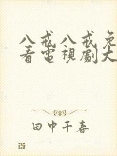 八戒八戒免费观看电视剧大全在线观看