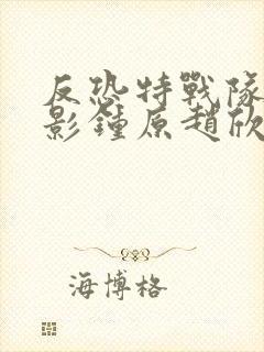 反恐特战队之猎影钟原赵欣