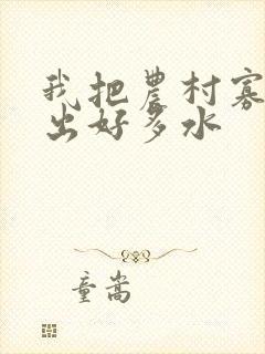 我把农村寡妇日出好多水