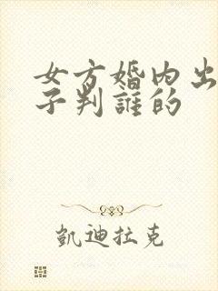 女方婚内出轨孩子判谁的