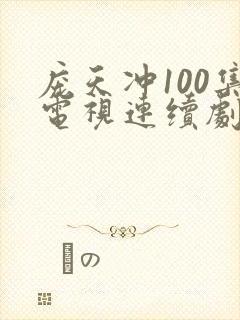 庞天冲100集电视连续剧