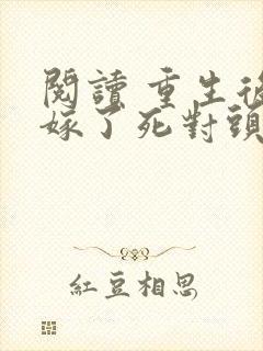 阅读 重生后我嫁了死对头