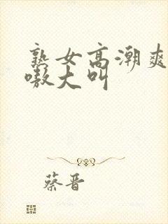 熟女高潮爽嗷嗷嗷大叫封面