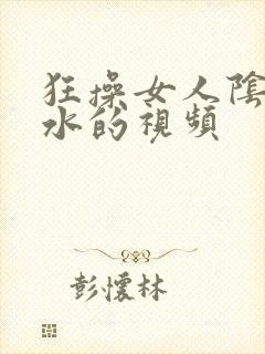 狂操女人阴道喷水的视频