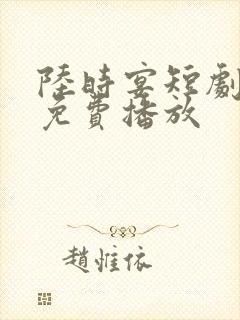 陆时宴短剧全集免费播放