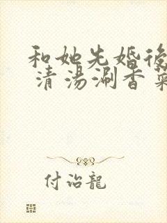 和她先婚后爱了 清汤涮香菜