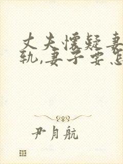 丈夫怀疑妻子出轨,妻子要怎么解释