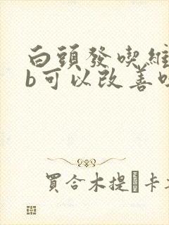 白头发吃维生素b可以改善吗