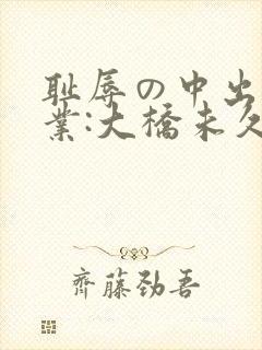 耻辱の中出し授业:大桥未久