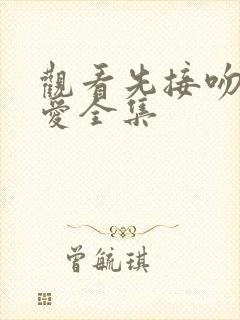 观看先接吻再恋爱全集