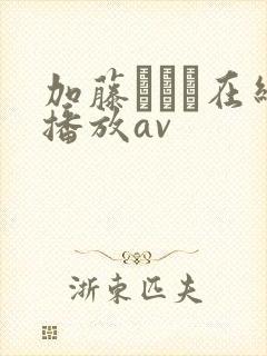 加藤まりえ在线播放av