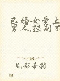 已婚女爱上已婚男人,控制不了怎么办