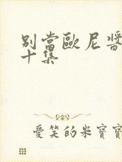 别当欧尼酱了第十集