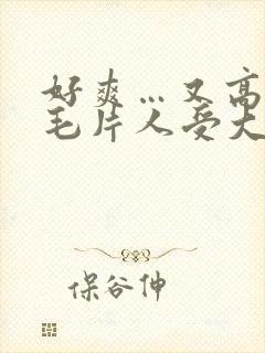 好爽…又高潮了毛片人受大站