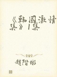 《韩国激情大合集》1集