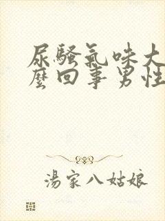 尿骚气味大是怎么回事男性