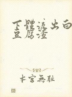 下体流出白色像豆腐渣