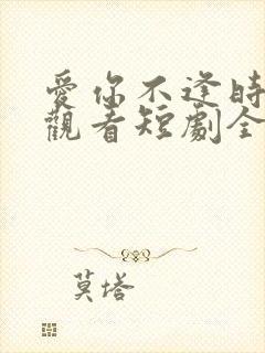 爱你不逢时免费观看短剧全集