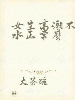 女生高潮不会喷水正常么