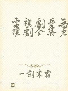 电视剧爱无悔电视剧全集免费播放