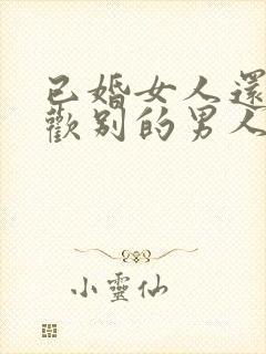 已婚女人还会喜欢别的男人吗