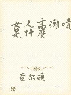 女人高潮喷的水是什么