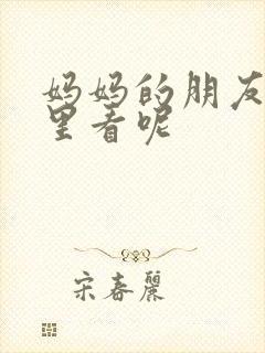 妈妈的朋友在哪里看呢