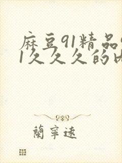 麻豆91精品91久久久的内涵