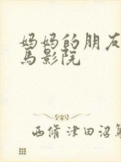 妈妈的朋友5神马影院